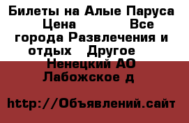 Билеты на Алые Паруса  › Цена ­ 1 400 - Все города Развлечения и отдых » Другое   . Ненецкий АО,Лабожское д.
